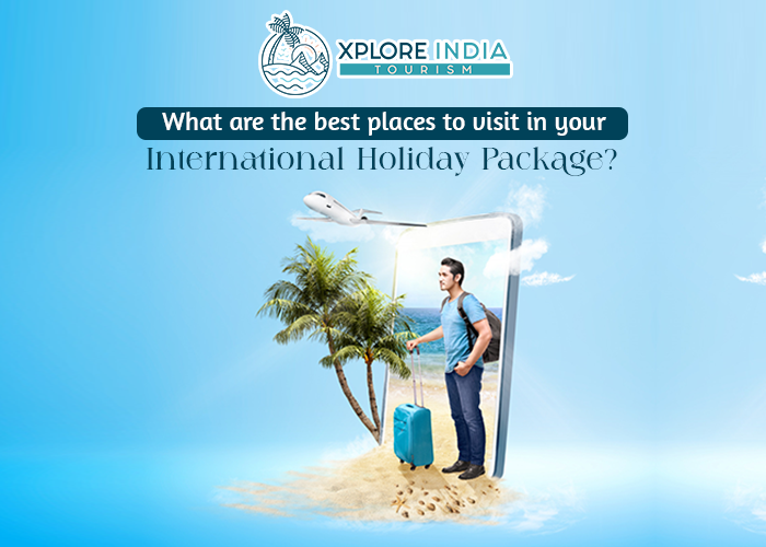 What are the best places to visit in your international holiday package?
